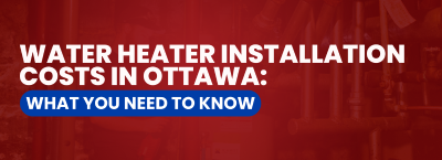 Banner displaying Water Heater Installation Costs in Ottawa: What You Need to Know.